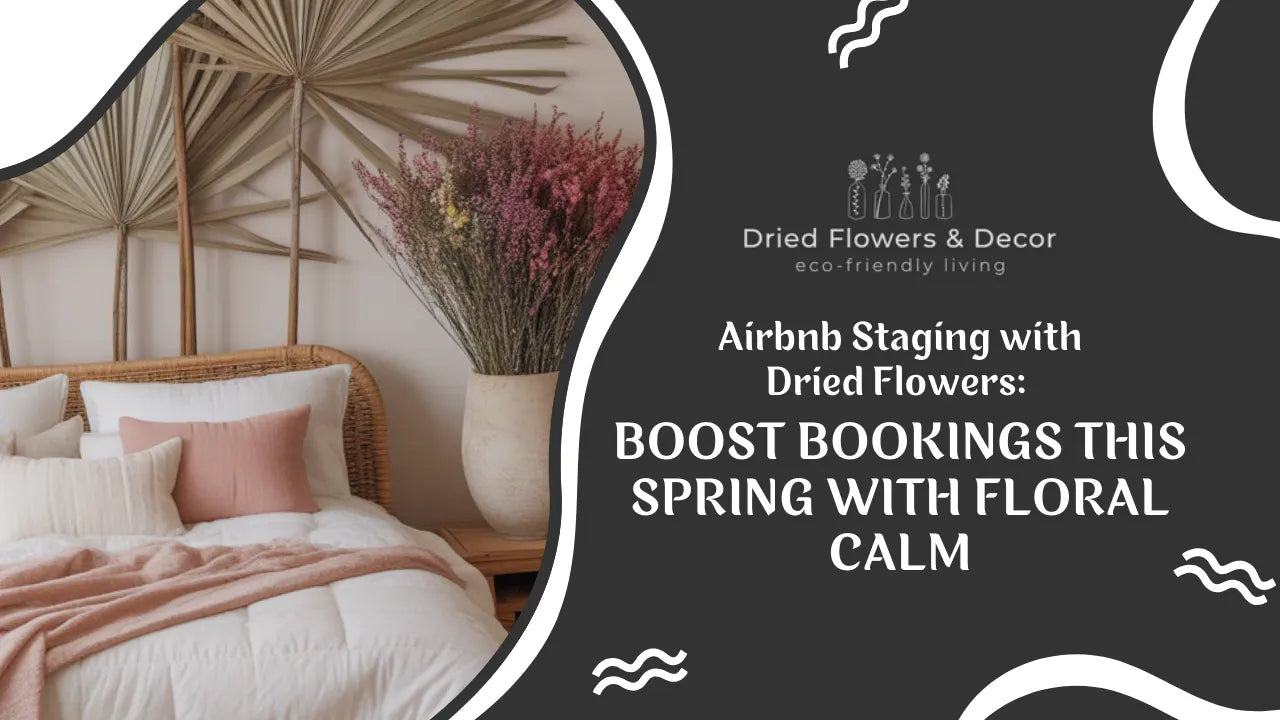 Airbnb Staging with Dried Flowers: Boost Bookings This Spring With Floral Calm