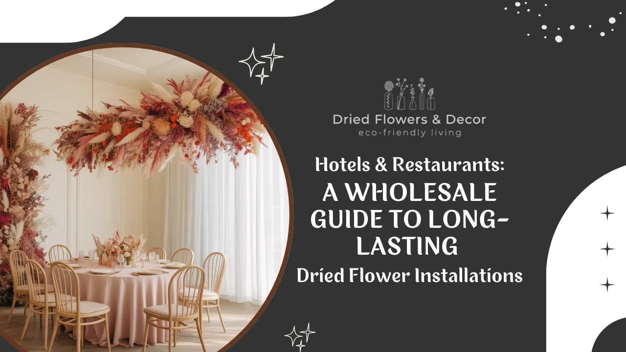 Hotels & Restaurants: A Wholesale Guide to Long-Lasting Dried Flower Installations