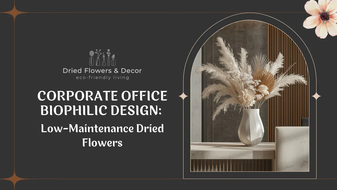 Corporate Office Biophilic Design: Low-Maintenance Dried Flowers