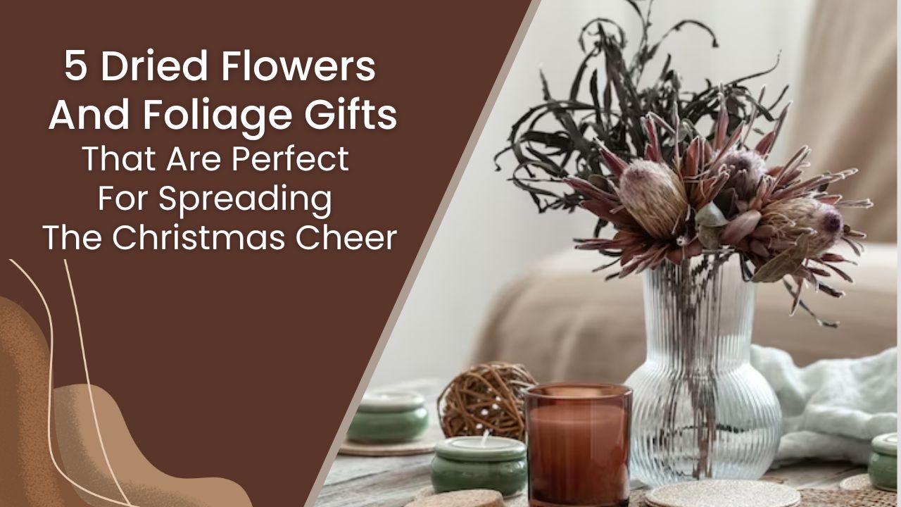5 Dried Flowers And Foliage Gifts That Are Perfect For Spreading The Christmas Cheer