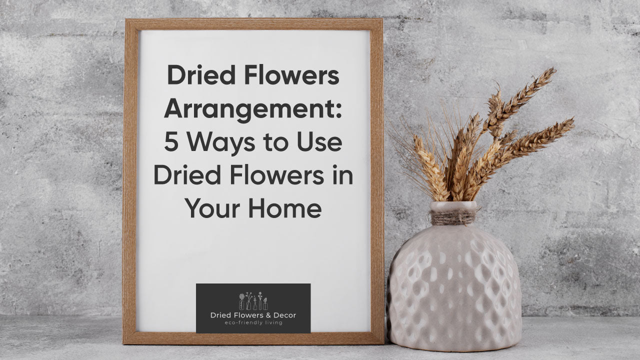 Dried Flowers Arrangement: 5 Ways to Use Dried Flowers in Your Home