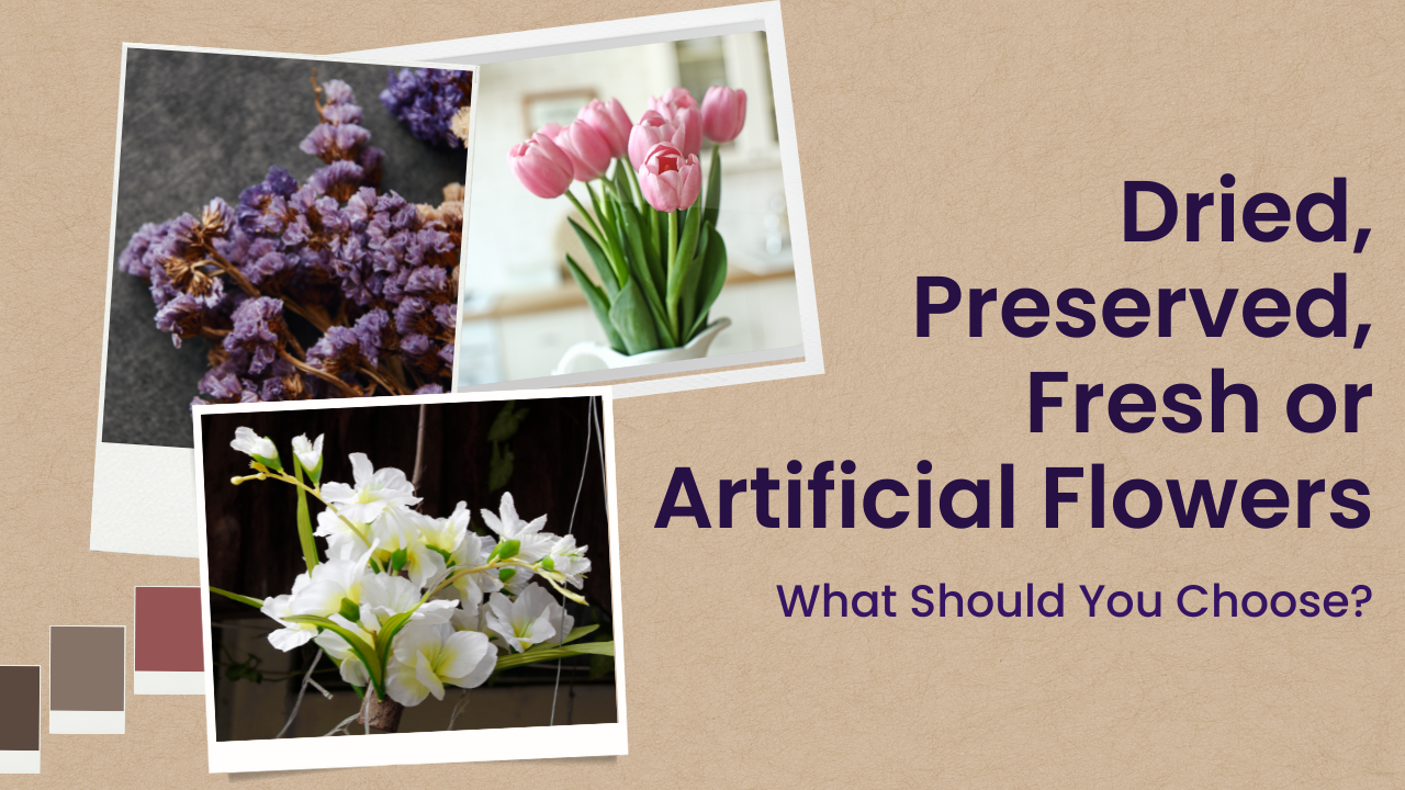Dried, Preserved, Fresh or Artificial Flowers: What Should You Choose? 