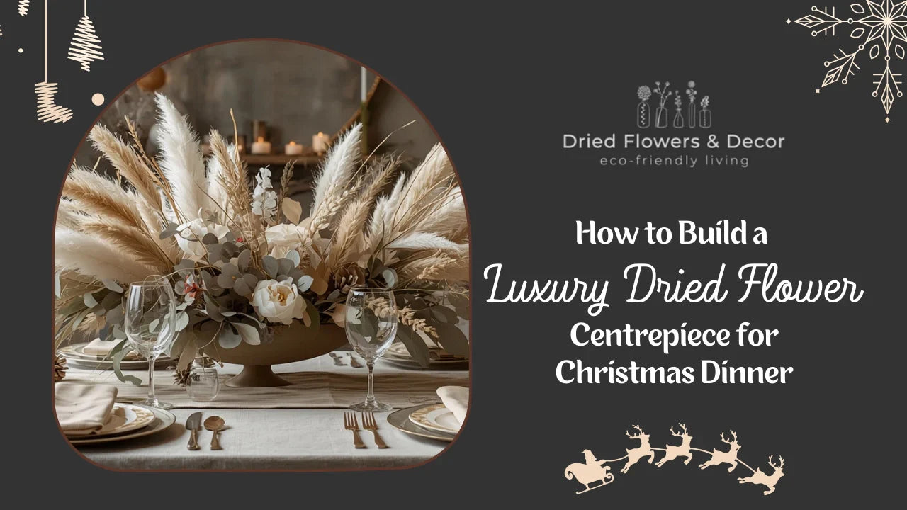 How to Build a Luxury Dried Flower Centrepiece for Christmas Dinner