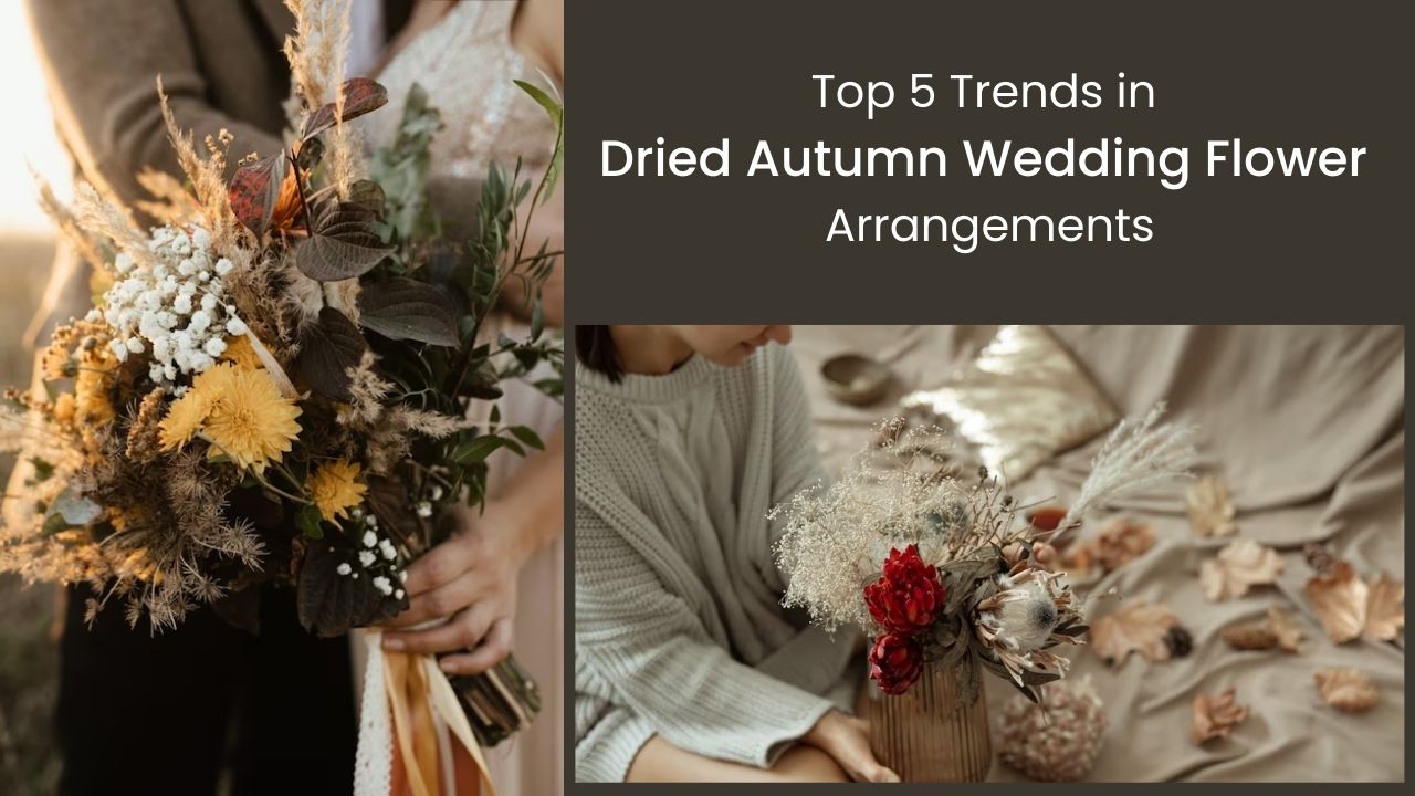 Top 5 Trends in Dried Autumn Wedding Flower Arrangements